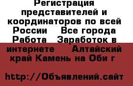 Регистрация представителей и координаторов по всей России. - Все города Работа » Заработок в интернете   . Алтайский край,Камень-на-Оби г.